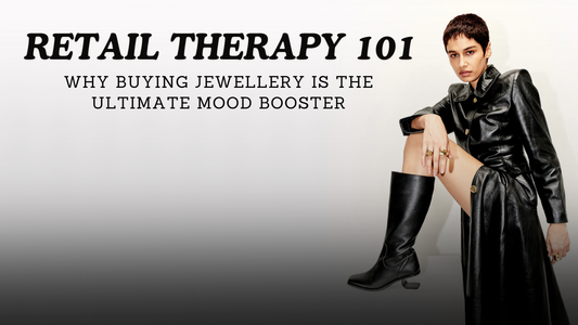 RETAIL THERAPY 101: WHY BUYING JEWELLERY IS THE ULTIMATE MOOD BOOSTER